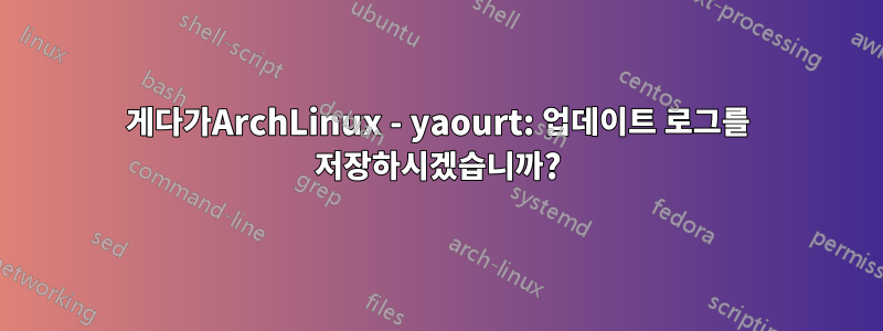 게다가ArchLinux - yaourt: 업데이트 로그를 저장하시겠습니까?