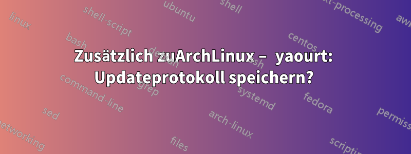 Zusätzlich zuArchLinux – yaourt: Updateprotokoll speichern?