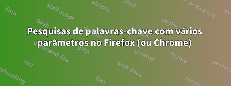 Pesquisas de palavras-chave com vários parâmetros no Firefox (ou Chrome)