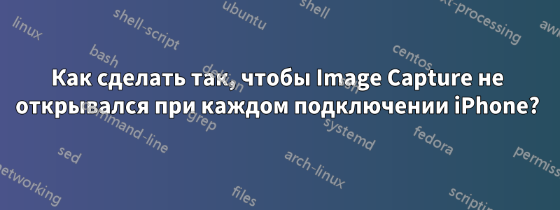 Как сделать так, чтобы Image Capture не открывался при каждом подключении iPhone?