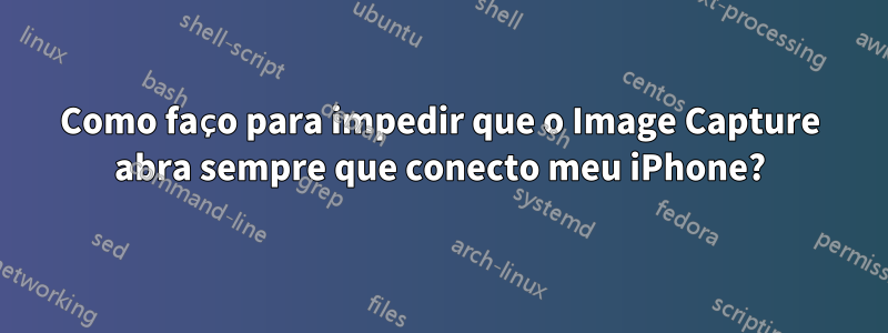 Como faço para impedir que o Image Capture abra sempre que conecto meu iPhone?