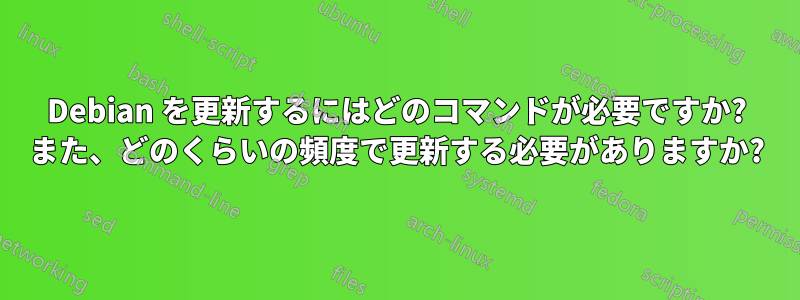 Debian を更新するにはどのコマンドが必要ですか? また、どのくらいの頻度で更新する必要がありますか?