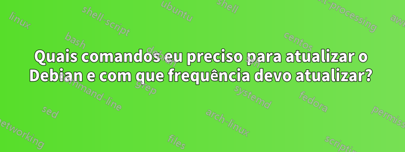 Quais comandos eu preciso para atualizar o Debian e com que frequência devo atualizar?