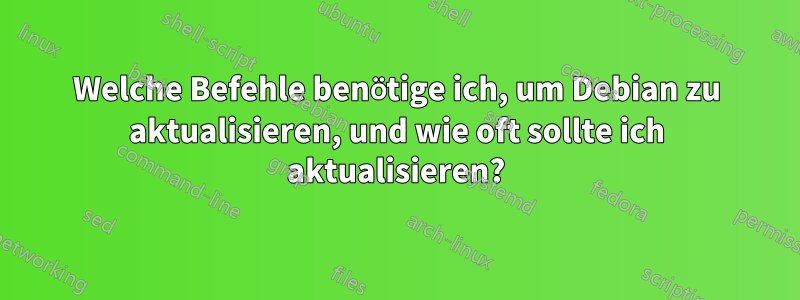 Welche Befehle benötige ich, um Debian zu aktualisieren, und wie oft sollte ich aktualisieren?