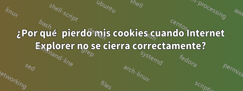 ¿Por qué pierdo mis cookies cuando Internet Explorer no se cierra correctamente?