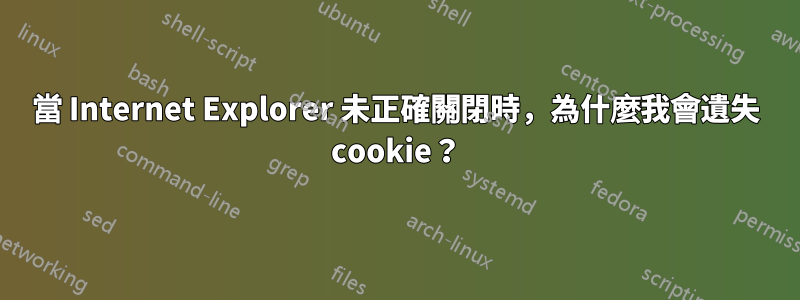 當 Internet Explorer 未正確關閉時，為什麼我會遺失 cookie？