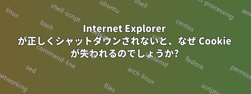 Internet Explorer が正しくシャットダウンされないと、なぜ Cookie が失われるのでしょうか?