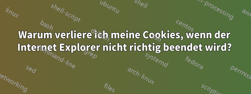 Warum verliere ich meine Cookies, wenn der Internet Explorer nicht richtig beendet wird?