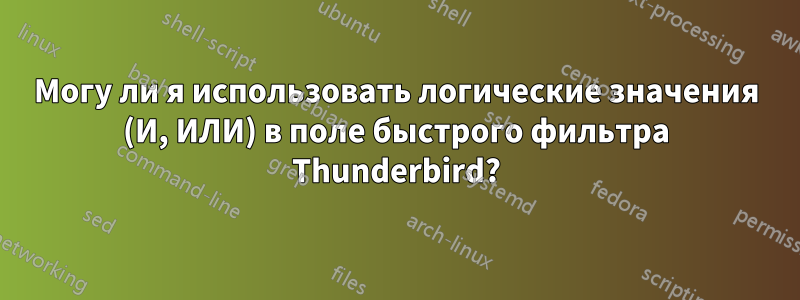 Могу ли я использовать логические значения (И, ИЛИ) в поле быстрого фильтра Thunderbird?