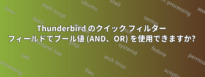 Thunderbird のクイック フィルター フィールドでブール値 (AND、OR) を使用できますか?