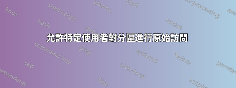 允許特定使用者對分區進行原始訪問