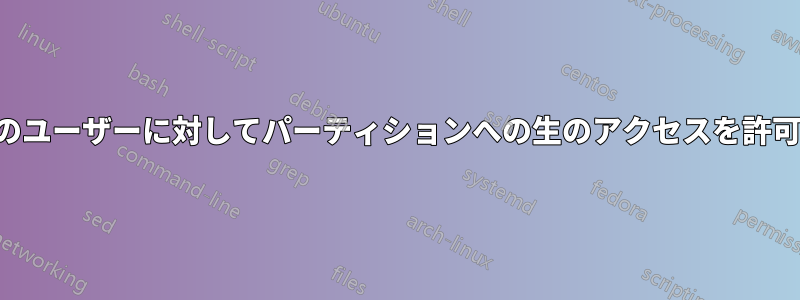 特定のユーザーに対してパーティションへの生のアクセスを許可する