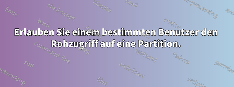 Erlauben Sie einem bestimmten Benutzer den Rohzugriff auf eine Partition.