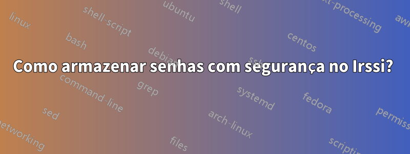 Como armazenar senhas com segurança no Irssi?