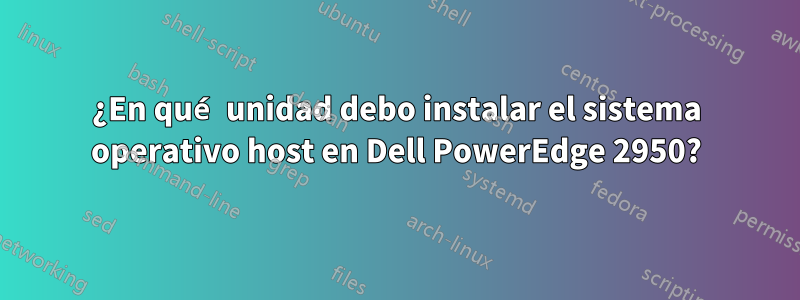 ¿En qué unidad debo instalar el sistema operativo host en Dell PowerEdge 2950?