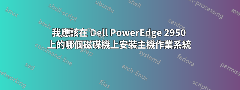 我應該在 Dell PowerEdge 2950 上的哪個磁碟機上安裝主機作業系統