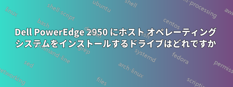 Dell PowerEdge 2950 にホスト オペレーティング システムをインストールするドライブはどれですか