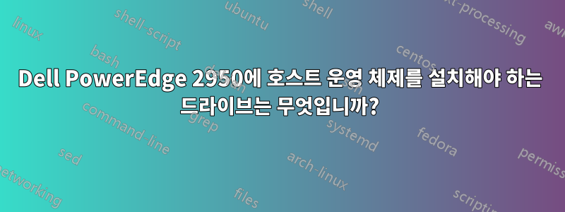 Dell PowerEdge 2950에 호스트 운영 체제를 설치해야 하는 드라이브는 무엇입니까?