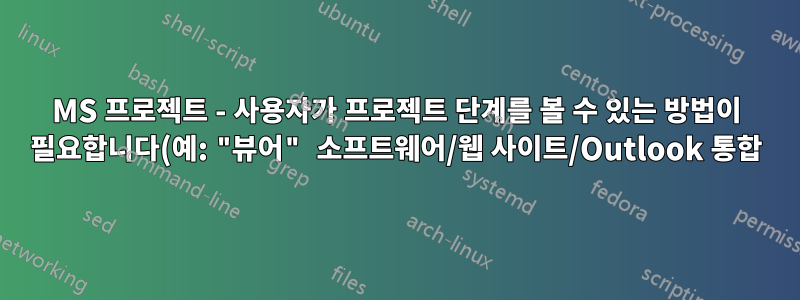 MS 프로젝트 - 사용자가 프로젝트 단계를 볼 수 있는 방법이 필요합니다(예: "뷰어" 소프트웨어/웹 사이트/Outlook 통합).