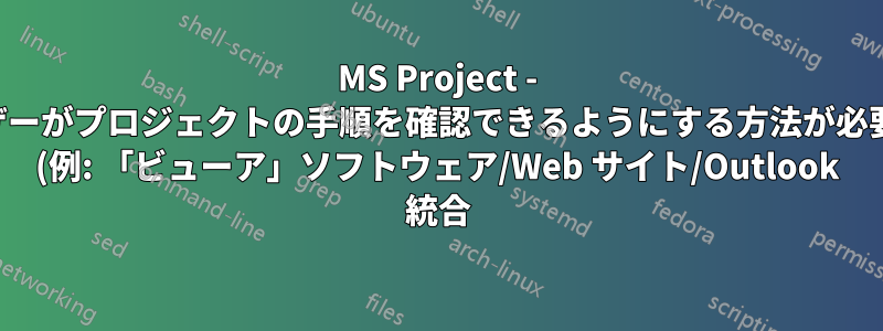MS Project - ユーザーがプロジェクトの手順を確認できるようにする方法が必要です (例: 「ビューア」ソフトウェア/Web サイト/Outlook 統合)