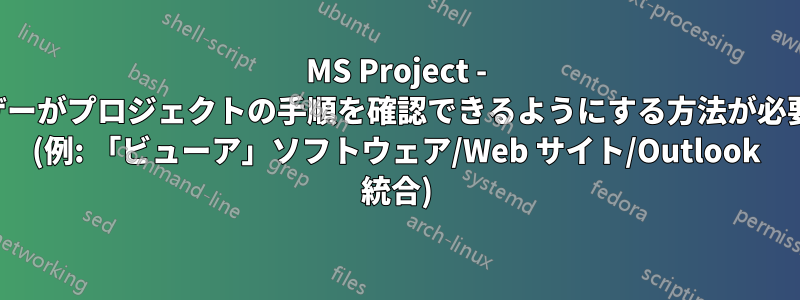 MS Project - ユーザーがプロジェクトの手順を確認できるようにする方法が必要です (例: 「ビューア」ソフトウェア/Web サイト/Outlook 統合)