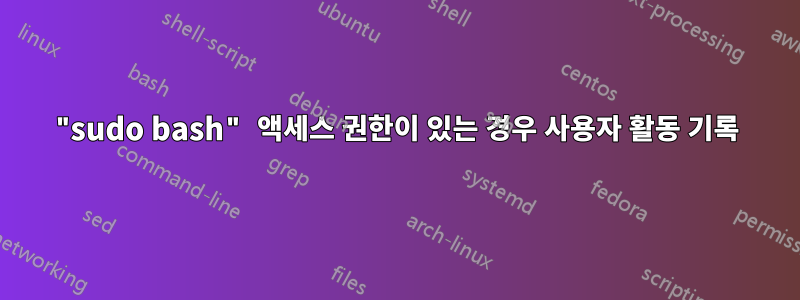 "sudo bash" 액세스 권한이 있는 경우 사용자 활동 기록