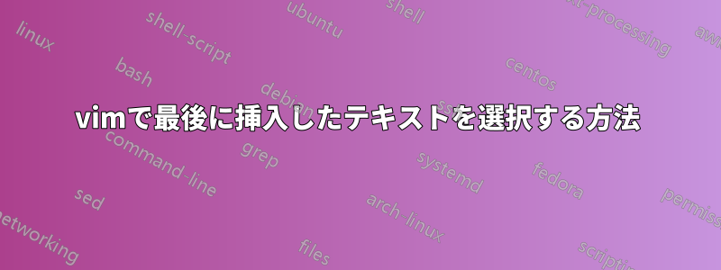 vimで最後に挿入したテキストを選択する方法