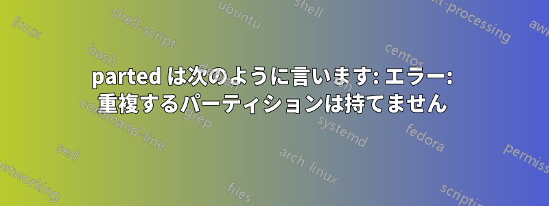 parted は次のように言います: エラー: 重複するパーティションは持てません