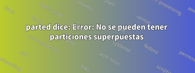 parted dice: Error: No se pueden tener particiones superpuestas