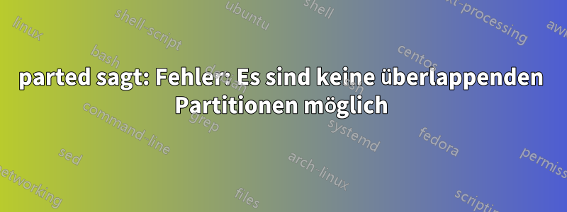 parted sagt: Fehler: Es sind keine überlappenden Partitionen möglich