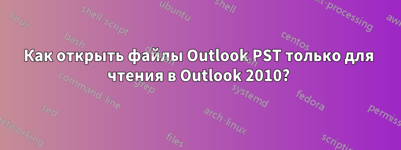 Как открыть файлы Outlook PST только для чтения в Outlook 2010?