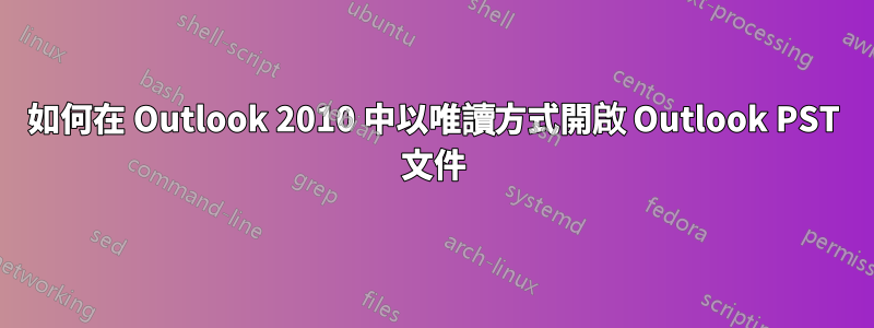 如何在 Outlook 2010 中以唯讀方式開啟 Outlook PST 文件