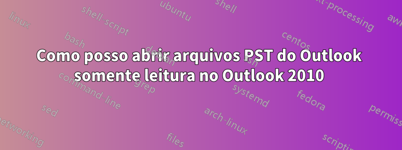 Como posso abrir arquivos PST do Outlook somente leitura no Outlook 2010