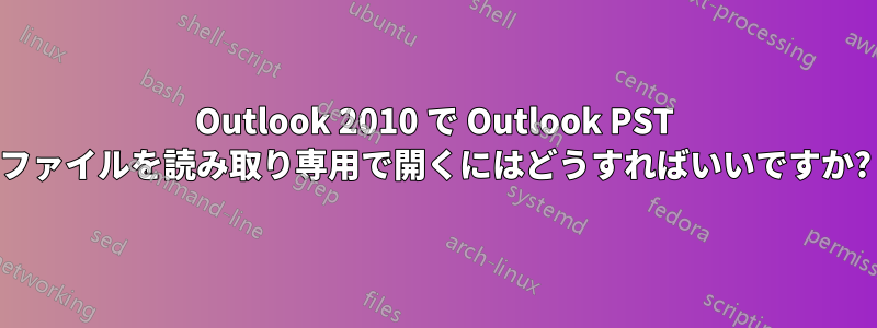 Outlook 2010 で Outlook PST ファイルを読み取り専用で開くにはどうすればいいですか?