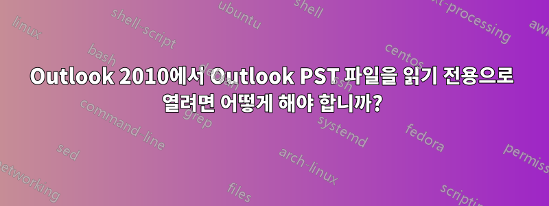 Outlook 2010에서 Outlook PST 파일을 읽기 전용으로 열려면 어떻게 해야 합니까?