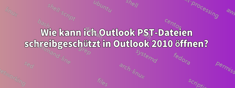 Wie kann ich Outlook PST-Dateien schreibgeschützt in Outlook 2010 öffnen?