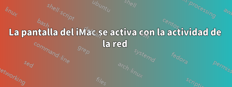 La pantalla del iMac se activa con la actividad de la red