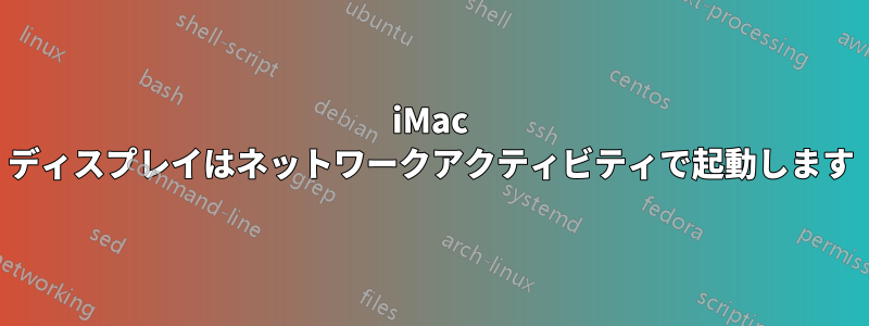 iMac ディスプレイはネットワークアクティビティで起動します