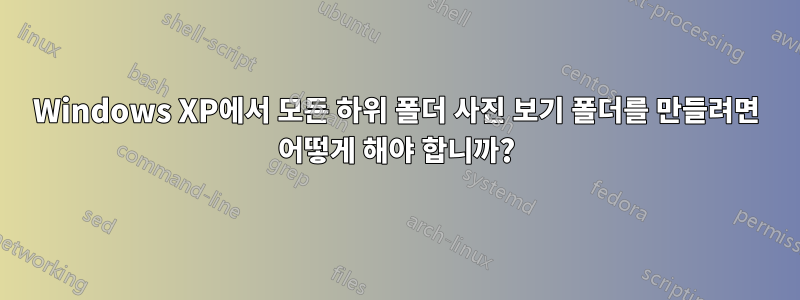 Windows XP에서 모든 하위 폴더 사진 보기 폴더를 만들려면 어떻게 해야 합니까?