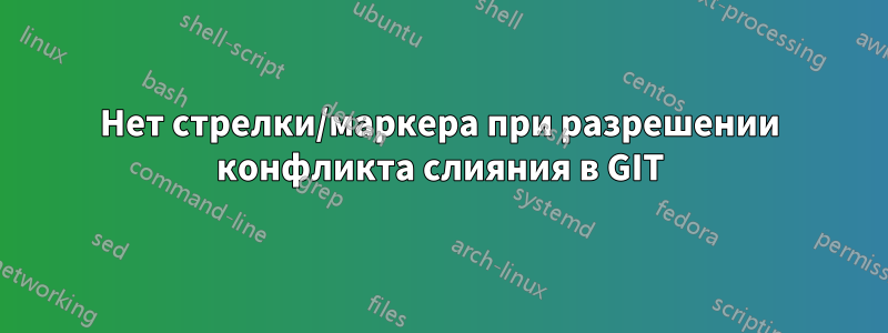 Нет стрелки/маркера при разрешении конфликта слияния в GIT