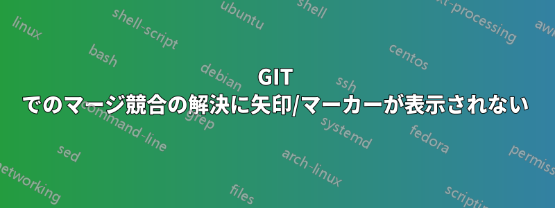 GIT でのマージ競合の解決に矢印/マーカーが表示されない