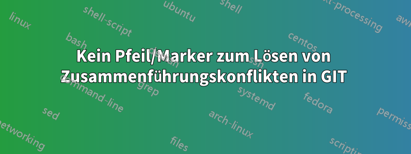 Kein Pfeil/Marker zum Lösen von Zusammenführungskonflikten in GIT