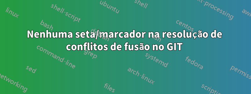 Nenhuma seta/marcador na resolução de conflitos de fusão no GIT