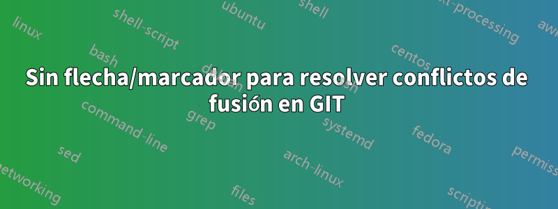 Sin flecha/marcador para resolver conflictos de fusión en GIT