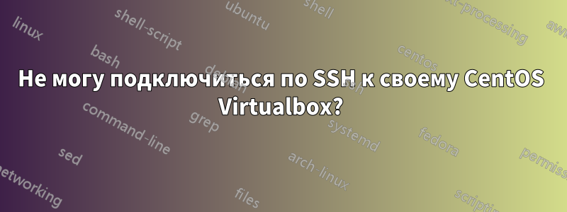 Не могу подключиться по SSH к своему CentOS Virtualbox?