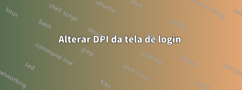 Alterar DPI da tela de login