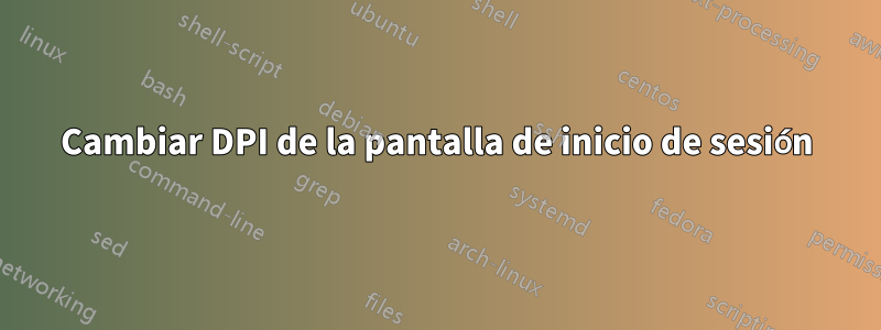 Cambiar DPI de la pantalla de inicio de sesión