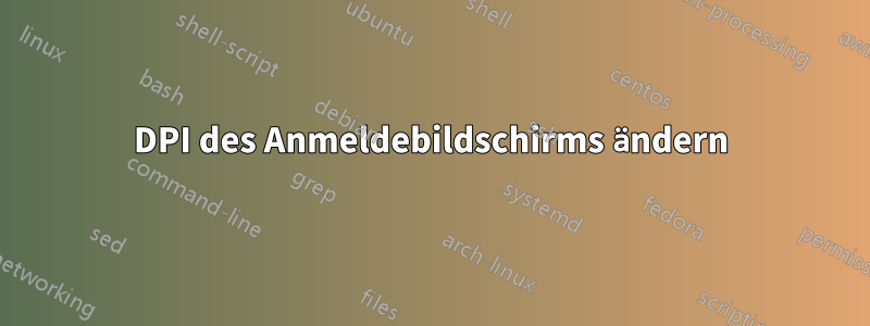 DPI des Anmeldebildschirms ändern