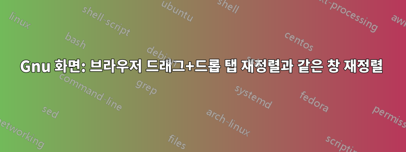 Gnu 화면: 브라우저 드래그+드롭 탭 재정렬과 같은 창 재정렬