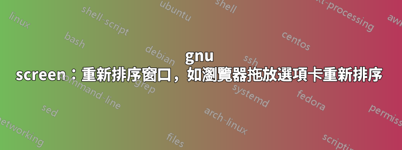 gnu screen：重新排序窗口，如瀏覽器拖放選項卡重新排序